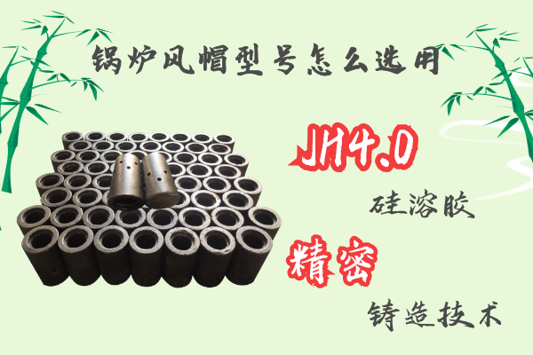 鍋爐風(fēng)帽型號(hào)怎么選用-JH4.0硅溶膠精密鑄造工藝[江河]