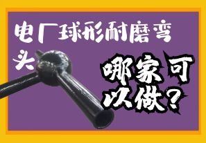 電廠球形耐磨彎頭哪家可以做？