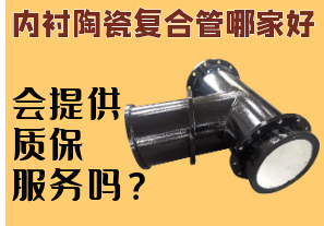內(nèi)襯陶瓷復(fù)合管哪家好-會(huì)提供質(zhì)保服務(wù)嗎？
