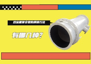雙金屬?gòu)?fù)合管的焊接方法有哪幾種？