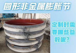 圓形非金屬膨脹節(jié)定制時(shí)需要哪些參數(shù)呢？[江河]