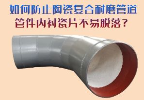 如何防止陶瓷復(fù)合耐磨管道管件內(nèi)襯瓷片脫落？