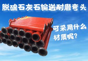 脫硫石灰石輸送耐磨彎頭可采用什么材質(zhì)呢？