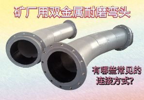 礦廠用雙金屬耐磨彎頭-有哪些常見的連接方式？[江河]