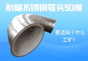 耐磨不銹鋼彎頭90度更適用于什么工礦？