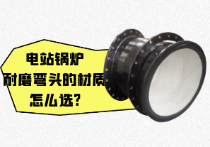 電站鍋爐耐磨彎頭的材質怎么選?[江河]