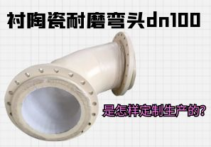 襯陶瓷耐磨彎頭dn100是怎樣定制生產(chǎn)的？