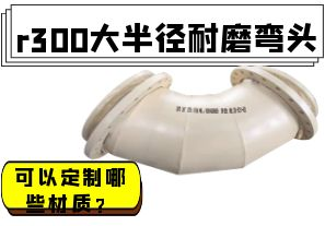 r300大半徑耐磨彎頭可以定制哪些材質(zhì)？