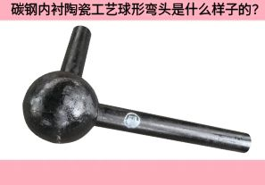 碳鋼內(nèi)襯陶瓷工藝球形彎頭是什么樣子的？