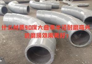 什么材質(zhì)90度大曲率半徑耐磨彎頭抗磨損效果更好？