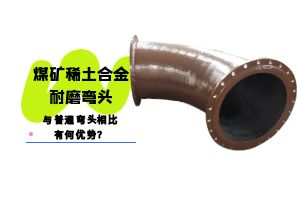 煤礦稀土合金耐磨彎頭與普通彎頭相比有何優(yōu)勢？