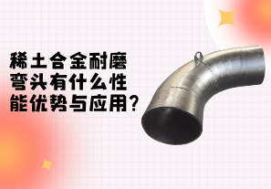 稀土合金耐磨彎頭性能的優(yōu)勢與應(yīng)用[江河]