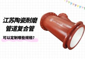 江蘇陶瓷耐磨管道復(fù)合管可以定制哪些規(guī)格？