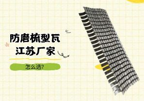 防磨梳型瓦江蘇廠家怎么選？