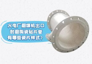 火電廠磨煤機(jī)出口耐磨陶瓷貼片管有哪些瓷片樣式？